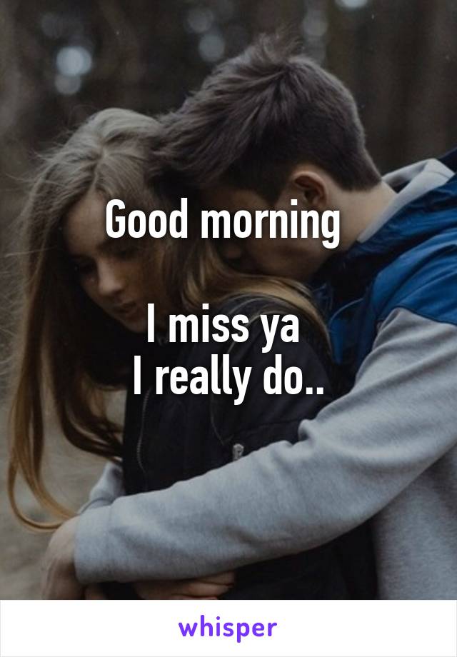 Good morning 

I miss ya 
I really do..
