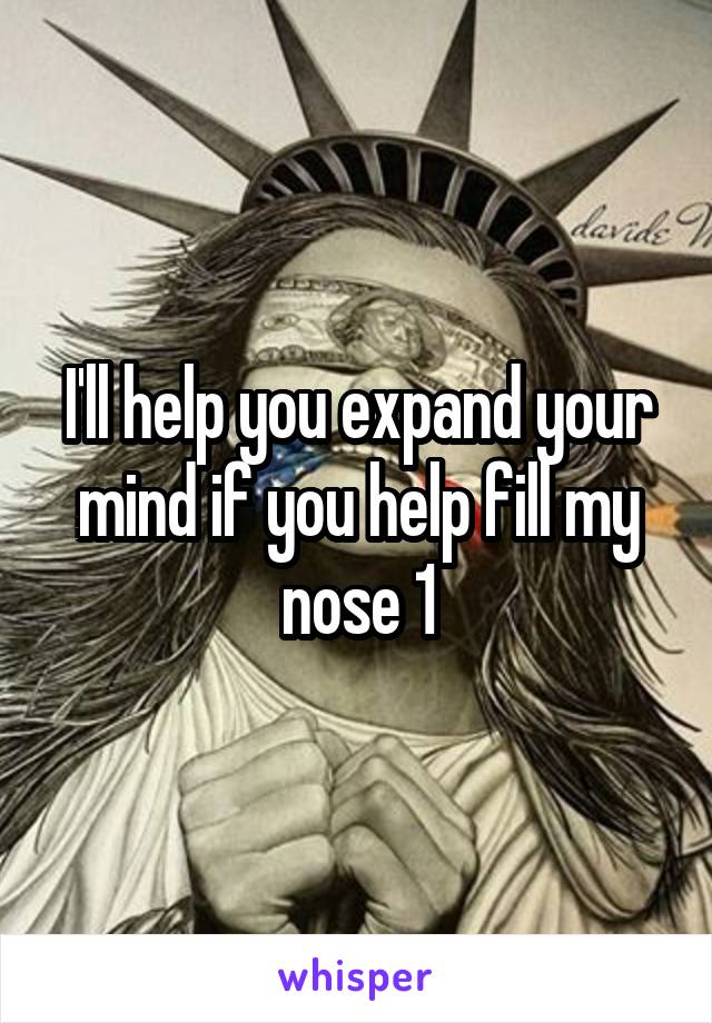 I'll help you expand your mind if you help fill my nose 1