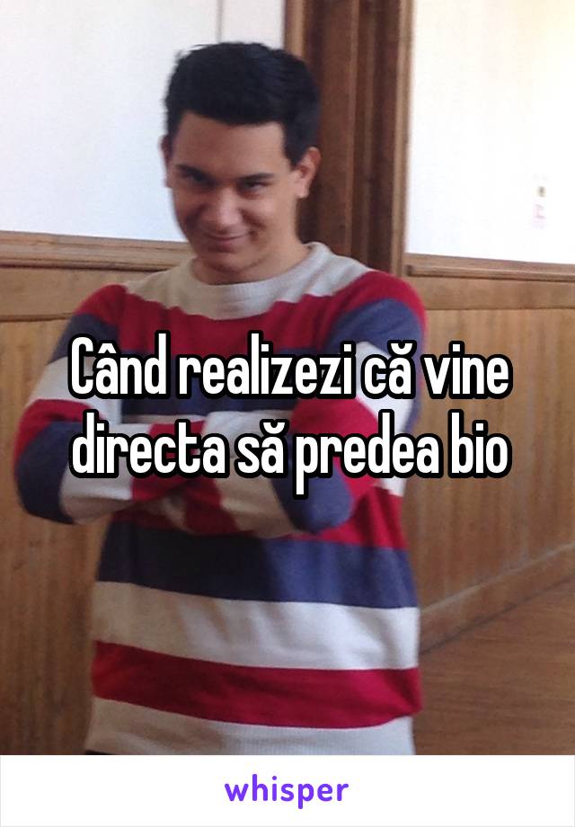 Când realizezi că vine directa să predea bio