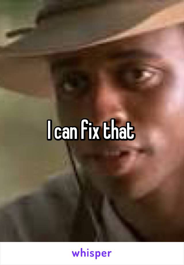 I can fix that 