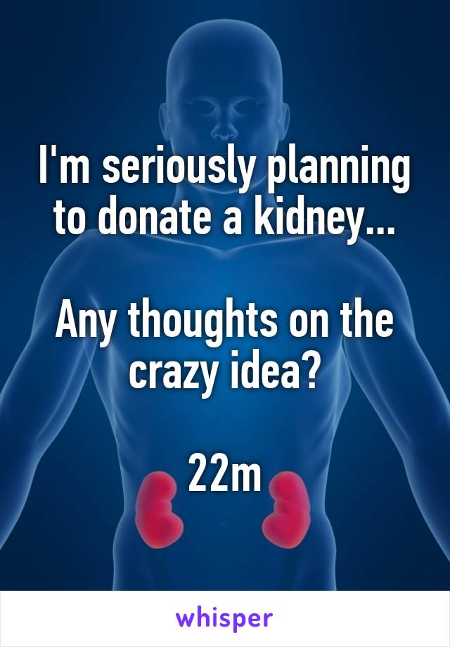 I'm seriously planning to donate a kidney...

Any thoughts on the crazy idea?

22m