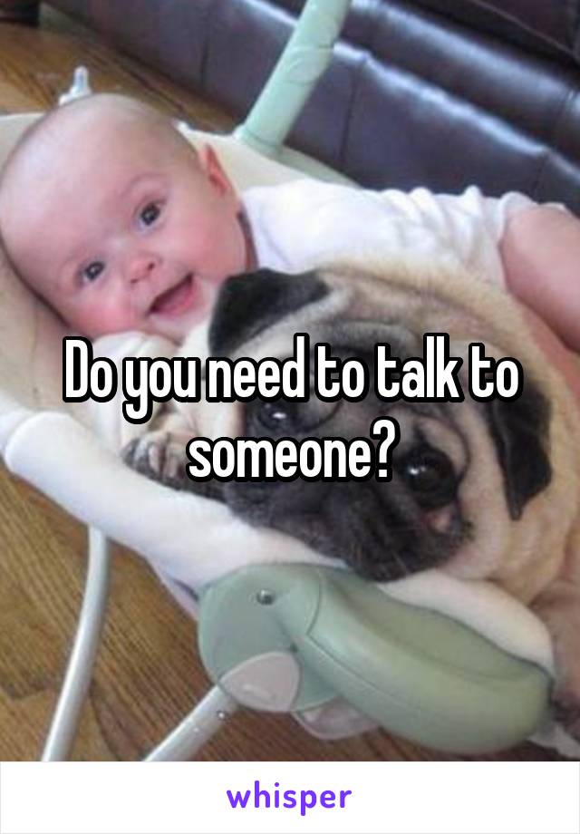 Do you need to talk to someone?