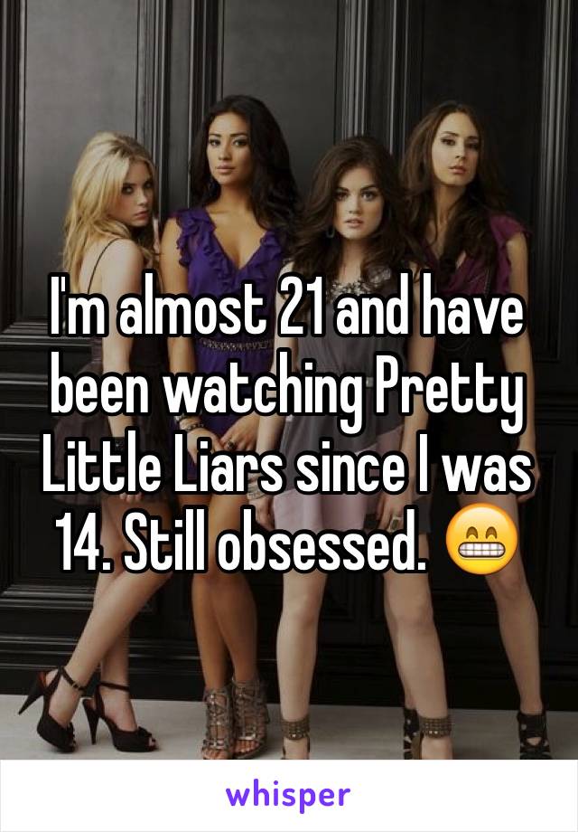 I'm almost 21 and have been watching Pretty Little Liars since I was 14. Still obsessed. 😁