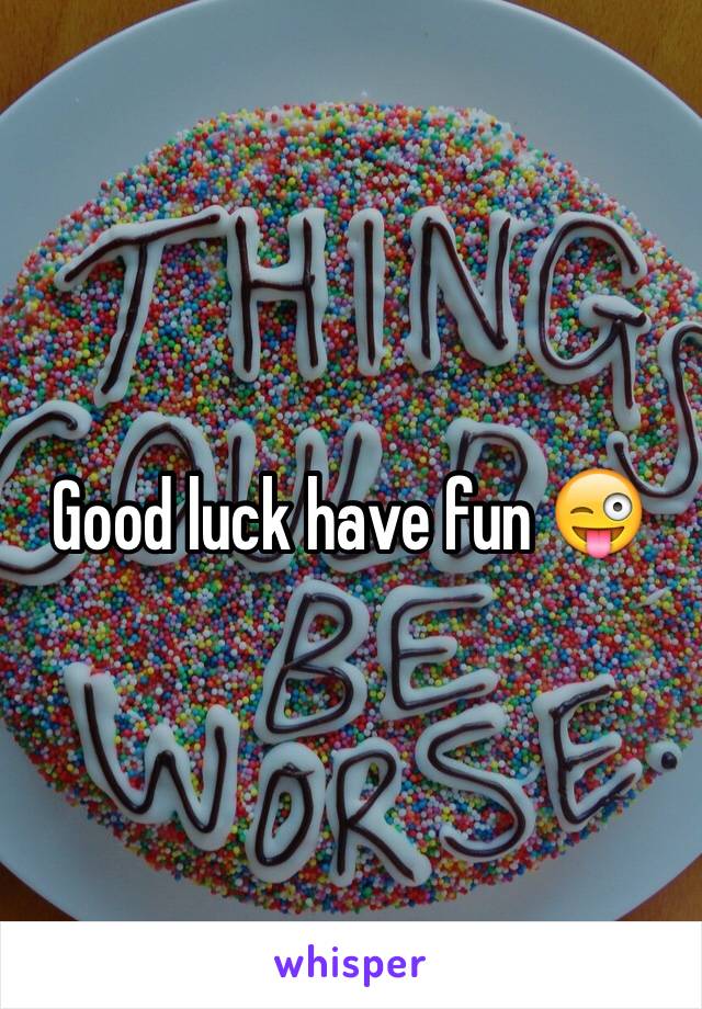 Good luck have fun 😜