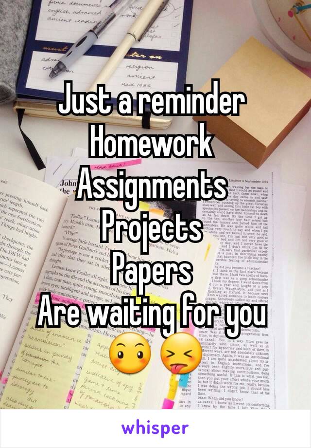 Just a reminder 
Homework 
Assignments 
Projects 
Papers 
Are waiting for you 
😶😝