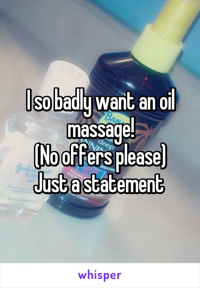 I so badly want an oil massage!
(No offers please)
Just a statement 