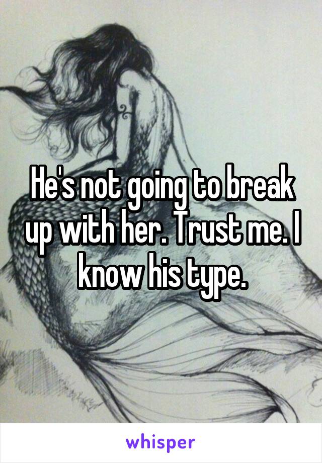 He's not going to break up with her. Trust me. I know his type.