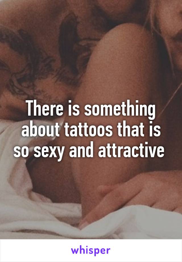 There is something about tattoos that is so sexy and attractive 