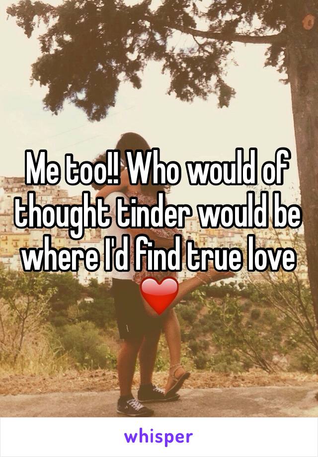 Me too!! Who would of thought tinder would be where I'd find true love ❤️