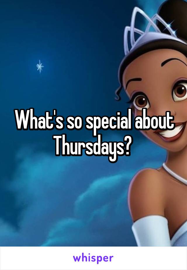 What's so special about Thursdays? 