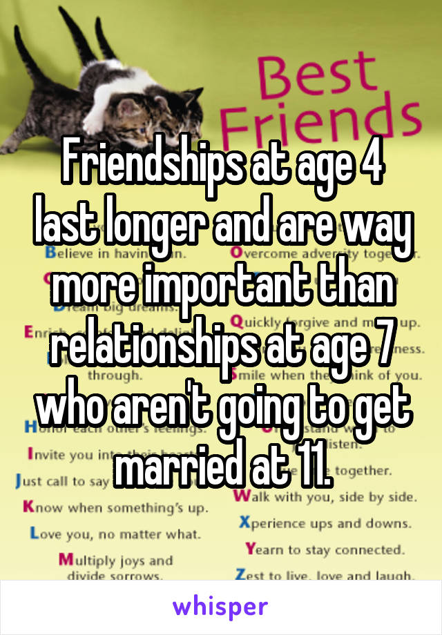 Friendships at age 4 last longer and are way more important than relationships at age 7 who aren't going to get married at 11.