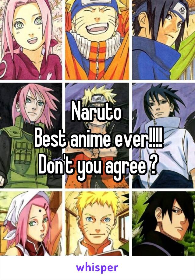 Naruto 
Best anime ever!!!!
Don't you agree ?