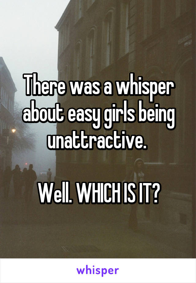 There was a whisper about easy girls being unattractive. 

Well. WHICH IS IT?