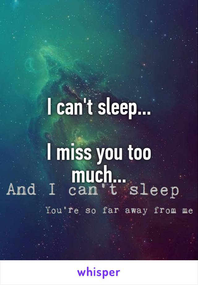 I can't sleep...

I miss you too much...