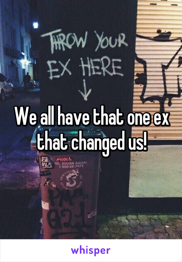 We all have that one ex that changed us!