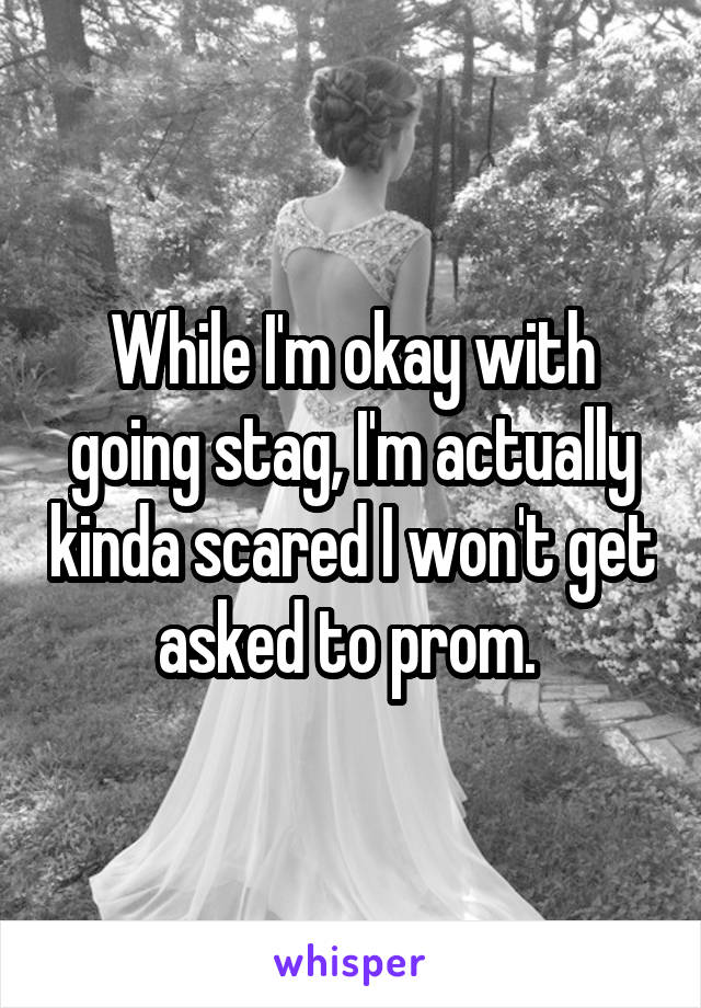 While I'm okay with going stag, I'm actually kinda scared I won't get asked to prom. 