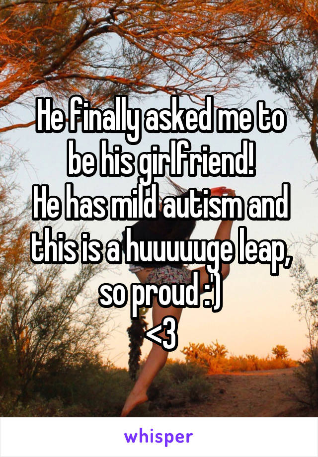 He finally asked me to be his girlfriend!
He has mild autism and this is a huuuuuge leap, so proud :')
<3