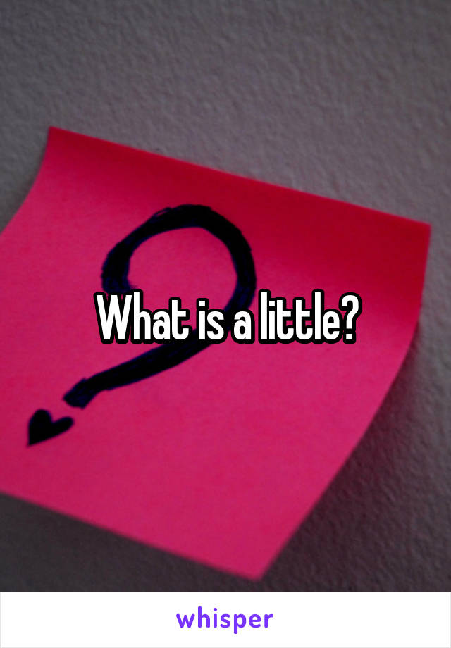 What is a little?