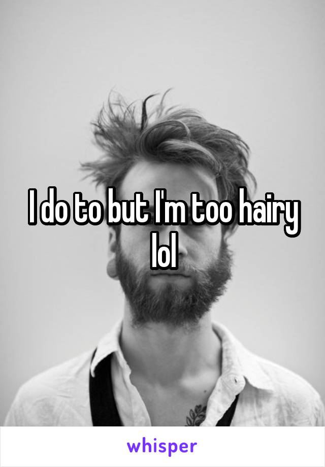 I do to but I'm too hairy lol