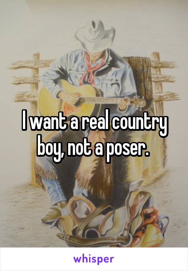 I want a real country boy, not a poser. 