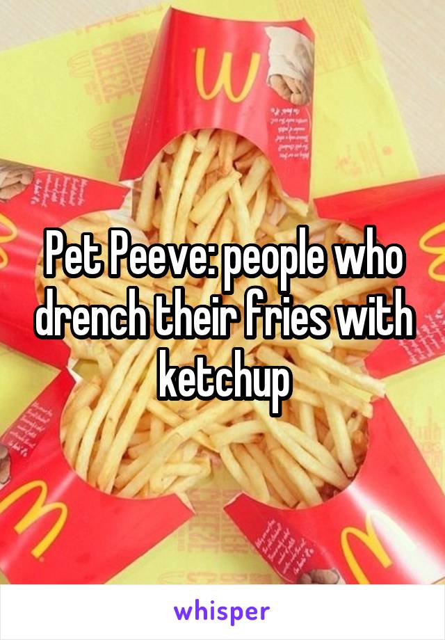 Pet Peeve: people who drench their fries with ketchup