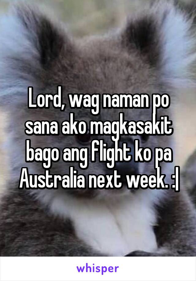 Lord, wag naman po sana ako magkasakit bago ang flight ko pa Australia next week. :|