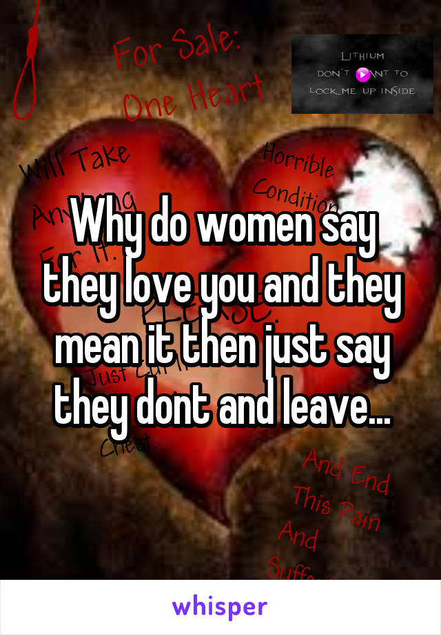 Why do women say they love you and they mean it then just say they dont and leave...