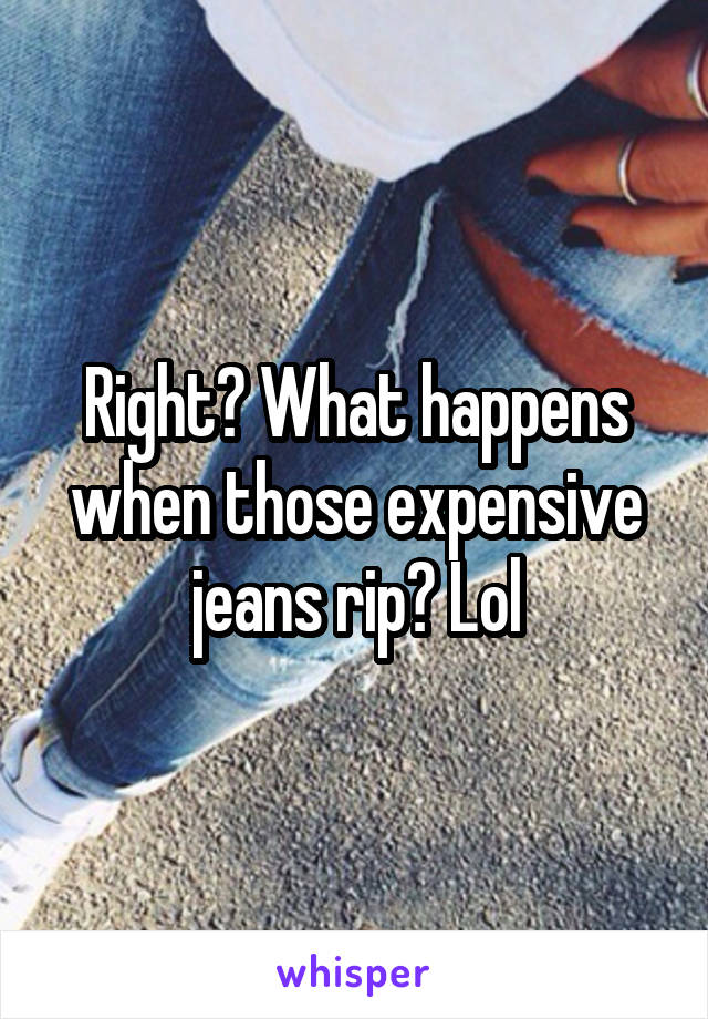 Right? What happens when those expensive jeans rip? Lol