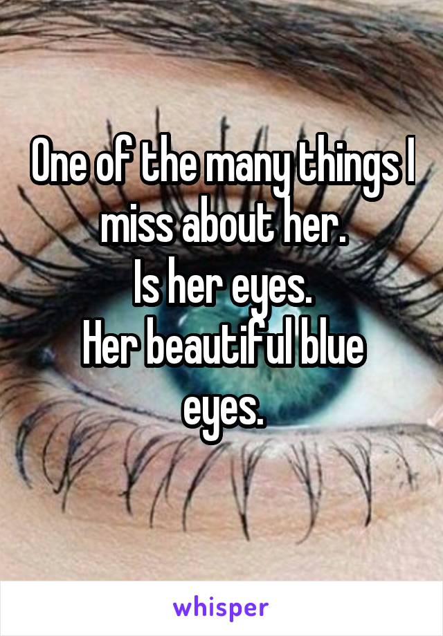 One of the many things I miss about her.
Is her eyes.
Her beautiful blue eyes.
