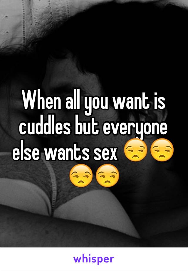 When all you want is cuddles but everyone else wants sex 😒😒😒😒