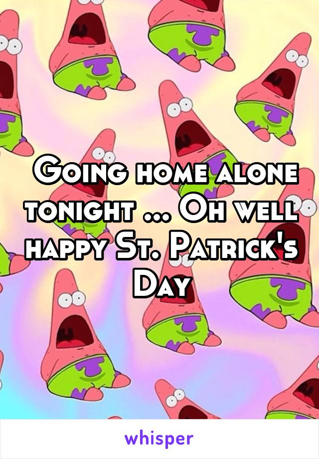  Going home alone tonight ... Oh well happy St. Patrick's Day