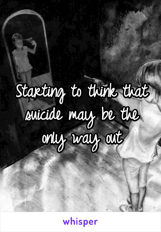 Starting to think that suicide may be the only way out