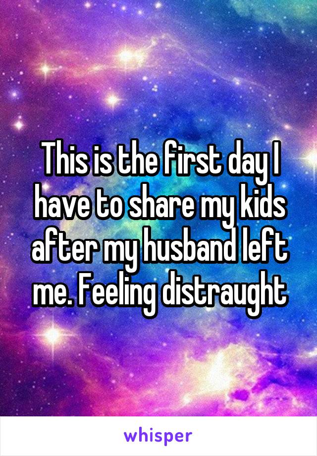 This is the first day I have to share my kids after my husband left me. Feeling distraught