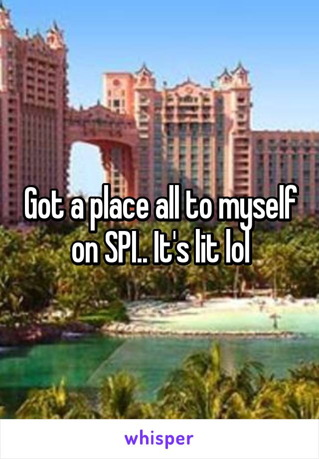 Got a place all to myself on SPI.. It's lit lol