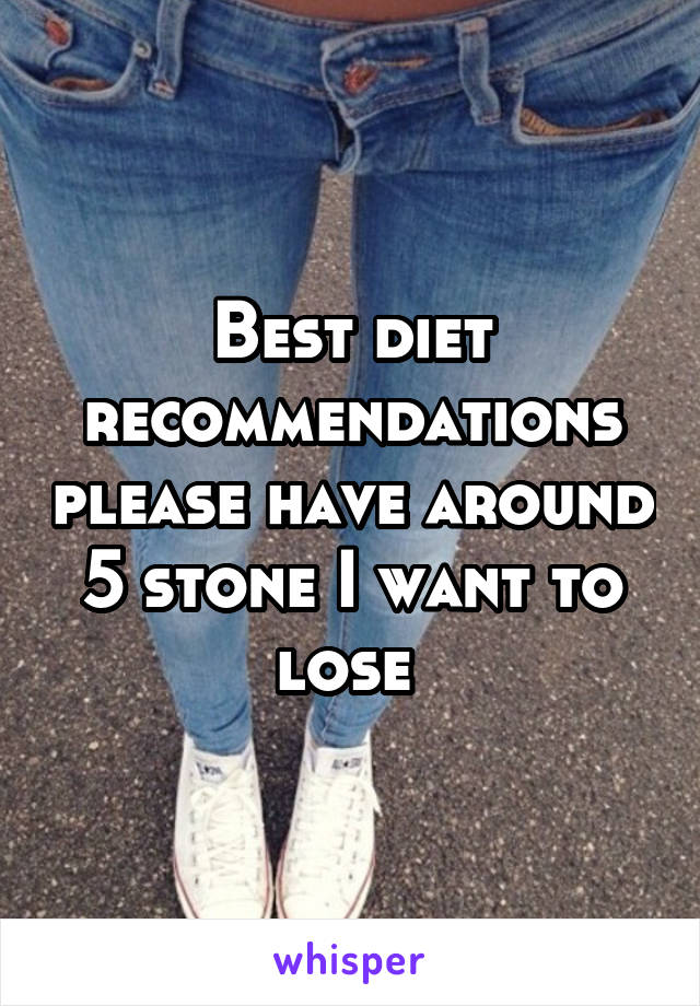 Best diet recommendations please have around 5 stone I want to lose 