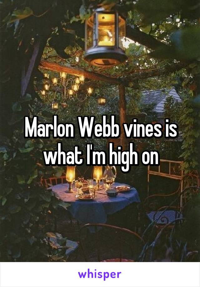 Marlon Webb vines is what I'm high on