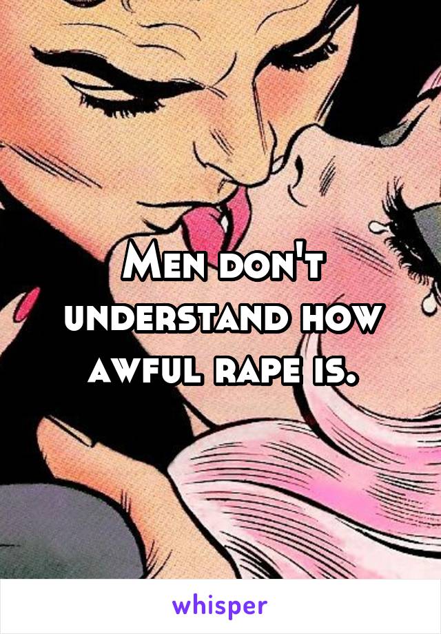 Men don't understand how awful rape is.