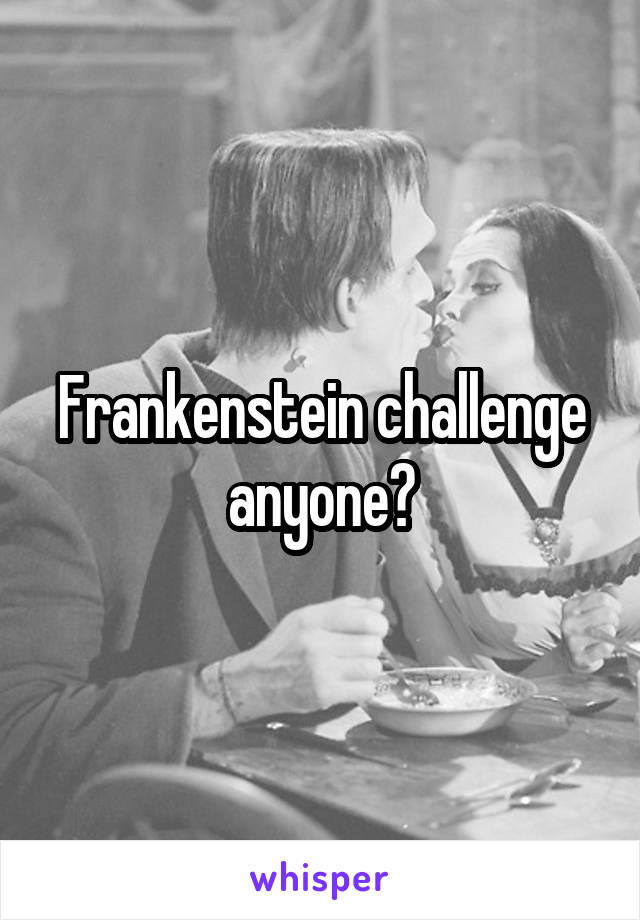 Frankenstein challenge anyone?