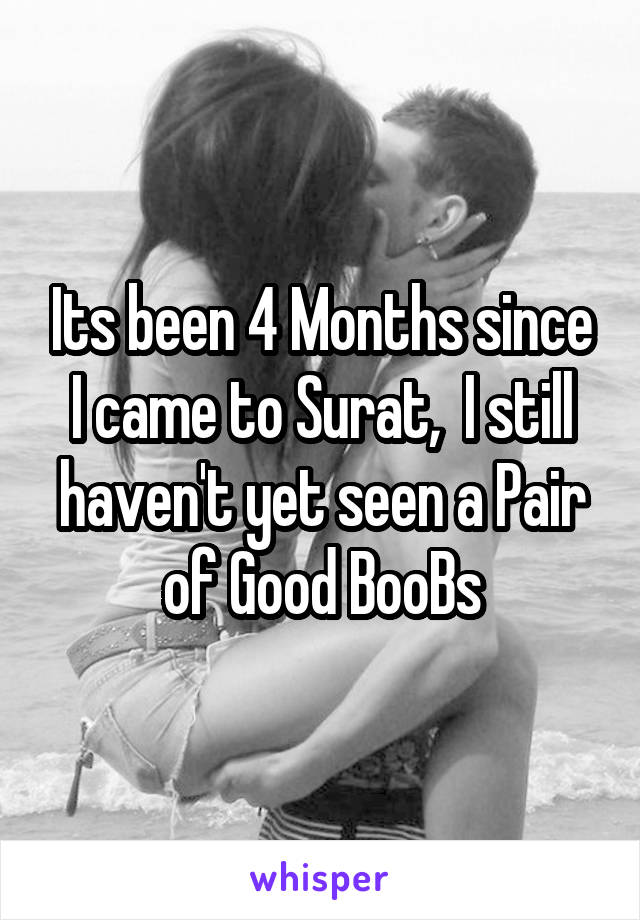 Its been 4 Months since I came to Surat,  I still haven't yet seen a Pair of Good BooBs