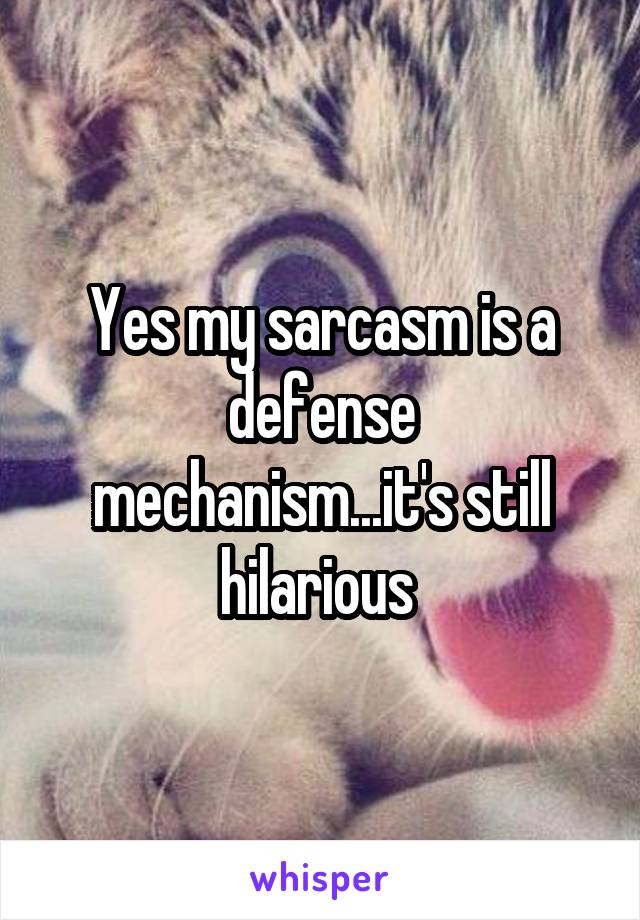 Yes my sarcasm is a defense mechanism...it's still hilarious 