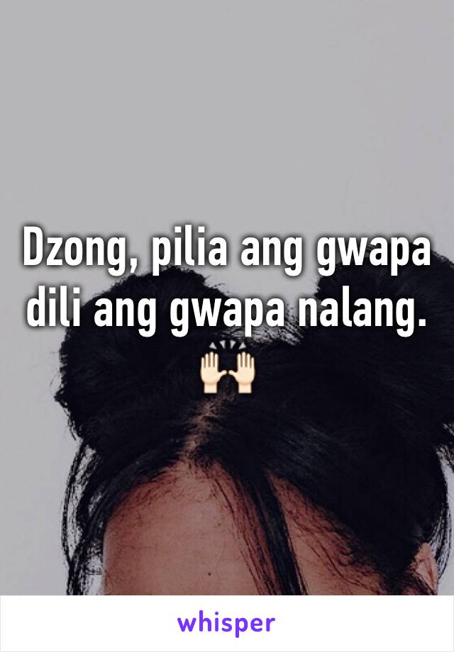 Dzong, pilia ang gwapa dili ang gwapa nalang.🙌🏻
