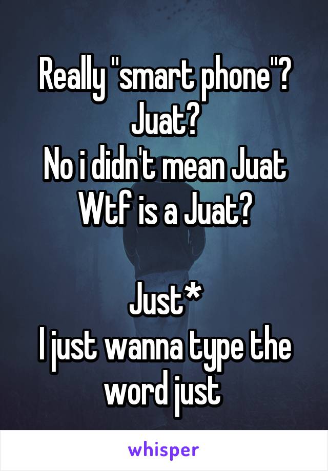 Really "smart phone"?
Juat?
No i didn't mean Juat
Wtf is a Juat?

Just*
I just wanna type the word just 