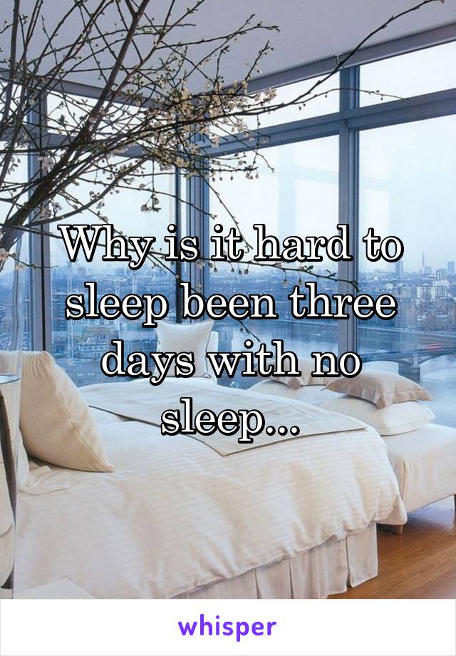 Why is it hard to sleep been three days with no sleep...