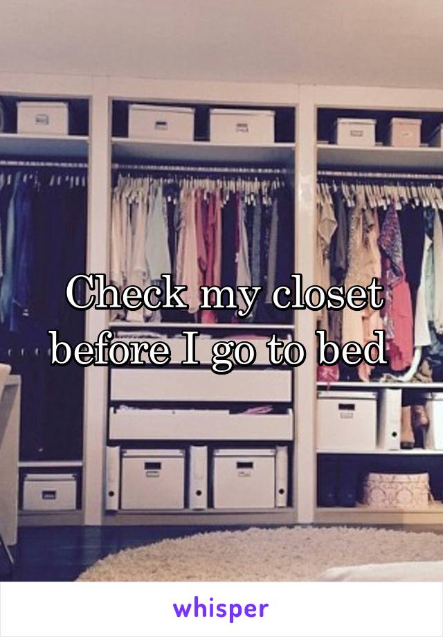 Check my closet before I go to bed 