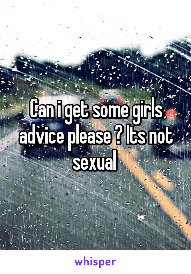 Can i get some girls advice please ? Its not sexual 