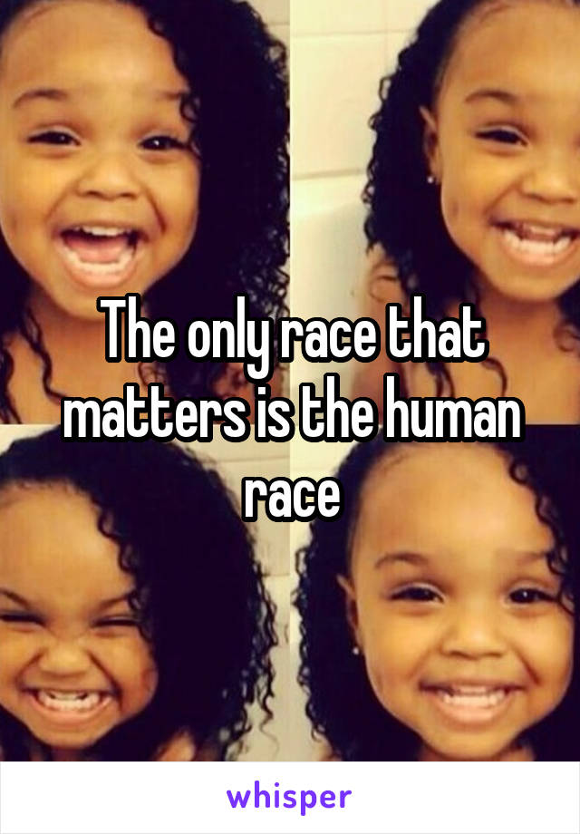 The only race that matters is the human race