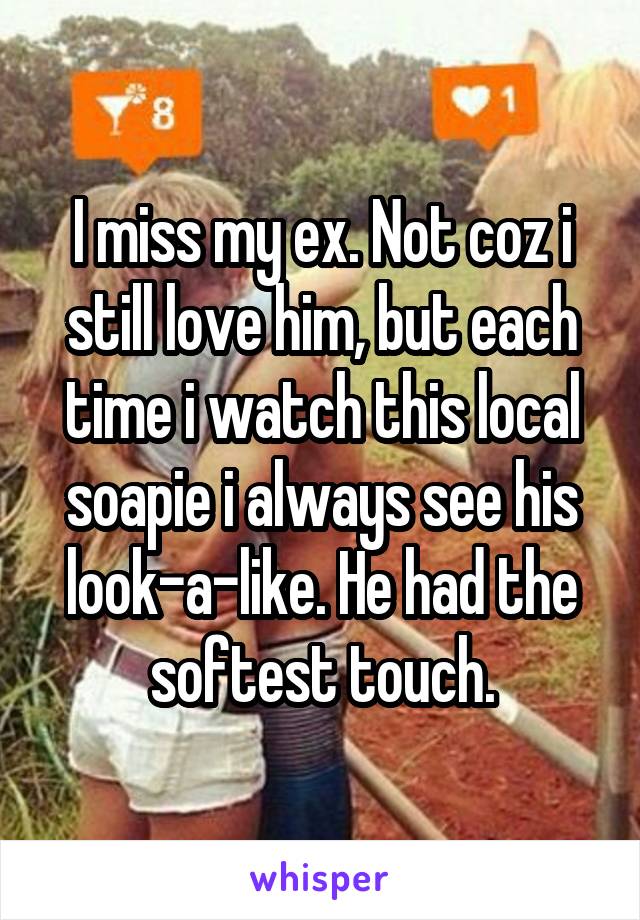 I miss my ex. Not coz i still love him, but each time i watch this local soapie i always see his look-a-like. He had the softest touch.