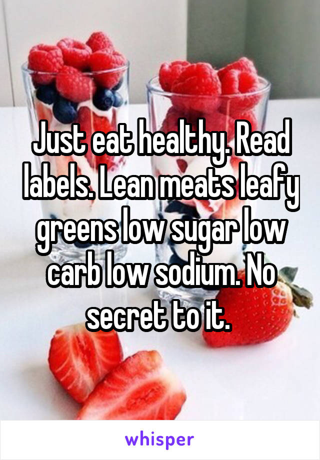 Just eat healthy. Read labels. Lean meats leafy greens low sugar low carb low sodium. No secret to it. 