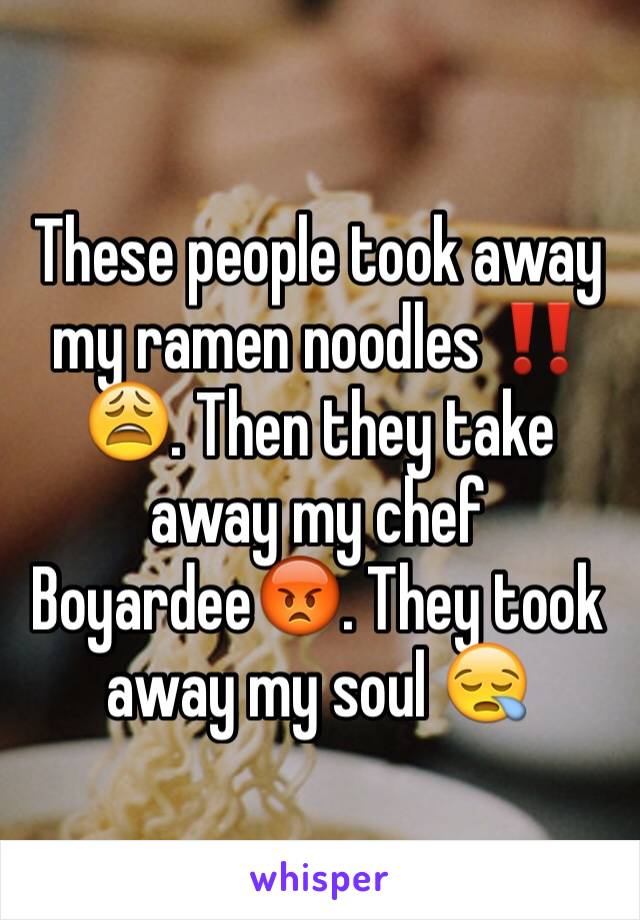 These people took away my ramen noodles ‼️😩. Then they take away my chef Boyardee😡. They took away my soul 😪