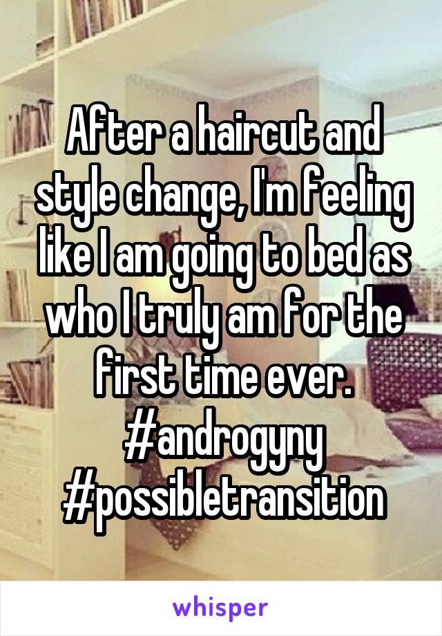 After a haircut and style change, I'm feeling like I am going to bed as who I truly am for the first time ever.
#androgyny
#possibletransition